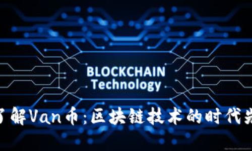 : 了解Van币：区块链技术的时代先锋