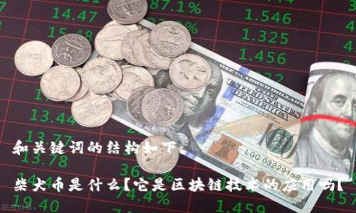 和关键词的结构如下：

柴犬币是什么？它是区块链技术的应用吗？