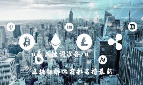 u和关键词准备/u
区块链孵化商排名榜最新