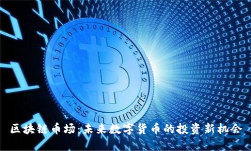 区块链币场：未来数字货币的投资新机会