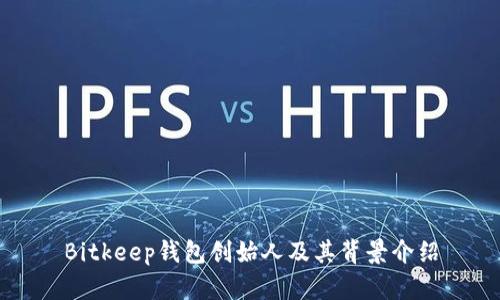 Bitkeep钱包创始人及其背景介绍