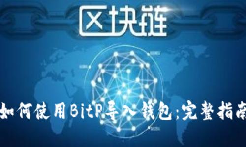 如何使用BitP导入钱包：完整指南