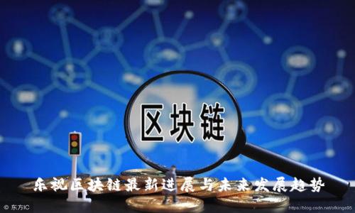 乐视区块链最新进展与未来发展趋势