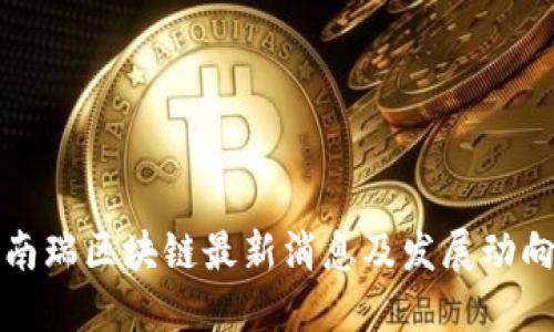 南瑞区块链最新消息及发展动向