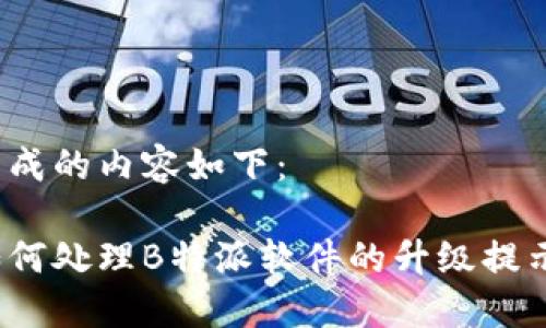 生成的内容如下：

如何处理B特派软件的升级提示？