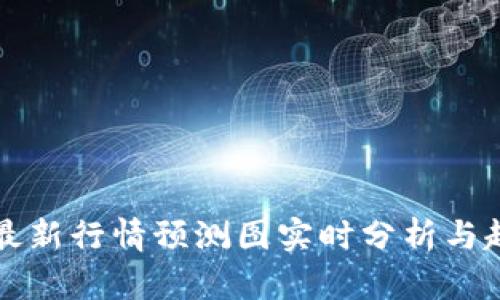 区块链最新行情预测图实时分析与趋势解读