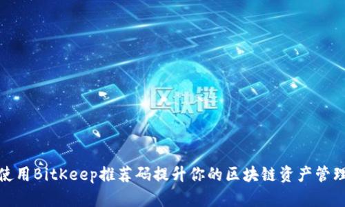 如何使用BitKeep推荐码提升你的区块链资产管理体验