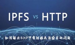 如何解决BitP下载链接无法