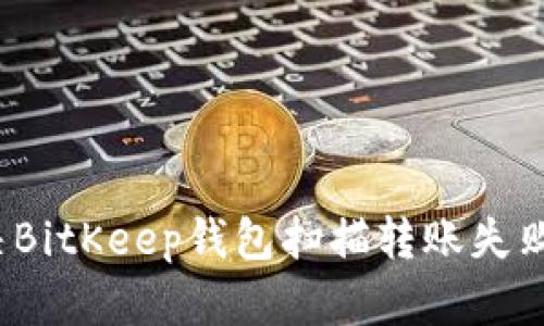 如何解决BitKeep钱包扫描转账失败的问题？