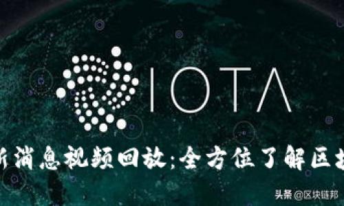 : 区块链最新消息视频回放：全方位了解区块链技术动态