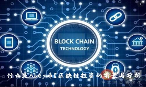 什么是Abey币？区块链投资的前景与分析