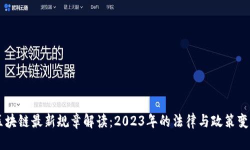 区块链最新规章解读：2023年的法律与政策变革