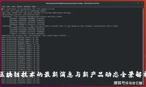 区块链技术的最新消息与新产品动态全景解析