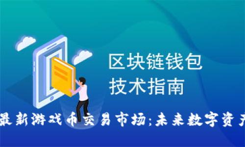 区块链最新游戏币交易市场：未来数字资产的风口