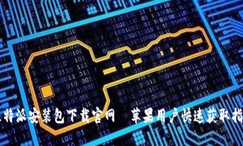 比特派安装包下载官网—苹果用户快速获取指南