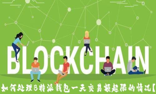 
如何处理B特派钱包一天交易额超限的情况？