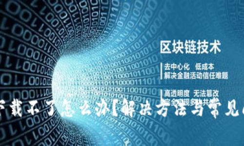 比特派下载不了怎么办？解决方法与常见问题解析