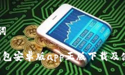 与关键词

b特派钱包安卓版app正版下载及使用指南