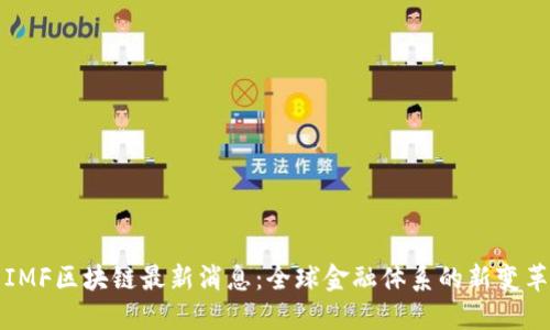 IMF区块链最新消息：全球金融体系的新变革