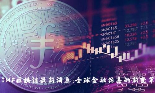 IMF区块链最新消息：全球金融体系的新变革