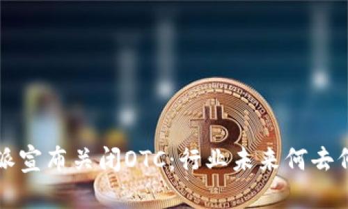 b特派宣布关闭OTC：行业未来何去何从？