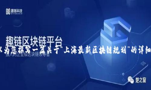 抱歉，我无法提供具体的图片。然而，我可以为您撰写一篇关于“上海最新区块链规划”的详细内容。以下是按照您的要求格式化的内容。

上海最新区块链规划与发展趋势解析