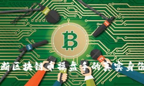如何判断区块链币操盘手的真实身份与实力