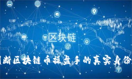 如何判断区块链币操盘手的真实身份与实力