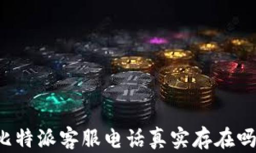 
比特派客服电话真实存在吗？