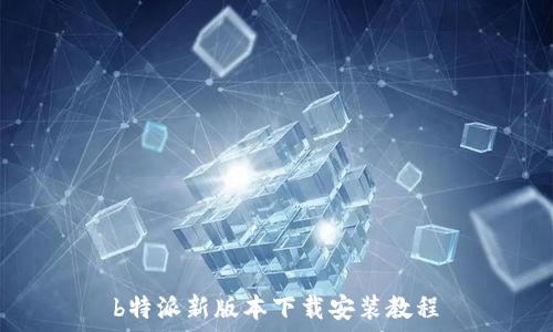  
b特派新版本下载安装教程
