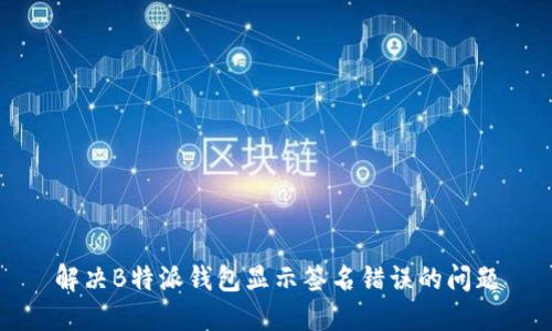解决B特派钱包显示签名错误的问题