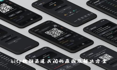 bitp提销渠道关闭的原因及解决方案