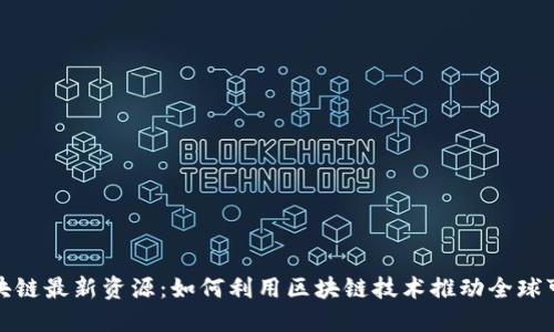 联合国区块链最新资源：如何利用区块链技术推动全球可持续发展