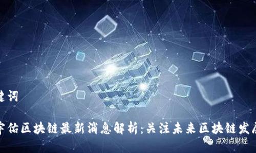 和关键词

汉鼎宇佑区块链最新消息解析：关注未来区块链发展趋势
