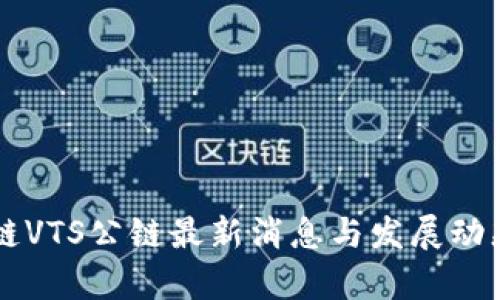区块链VTS公链最新消息与发展动态分析