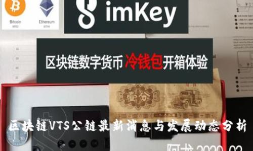 区块链VTS公链最新消息与发展动态分析