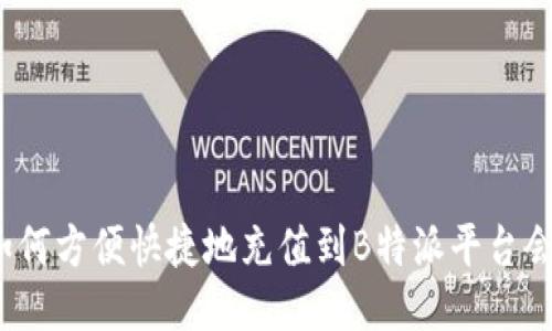:如何方便快捷地充值到B特派平台会员