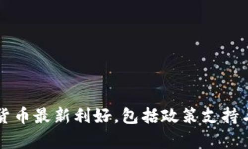 区块链和数字货币最新利好，包括政策支持与市场趋势分析