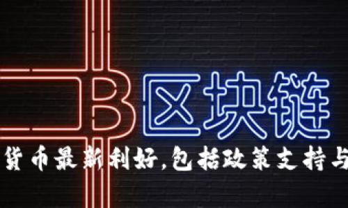 区块链和数字货币最新利好，包括政策支持与市场趋势分析