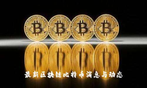 最新区块链比特币消息与动态