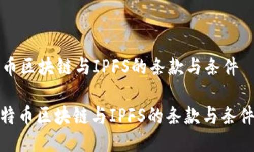 比特币区块链与IPFS的条款与条件

: 比特币区块链与IPFS的条款与条件详解