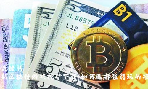 与关键词  
最新区块链游戏挖矿下载：如何选择值得玩的项目