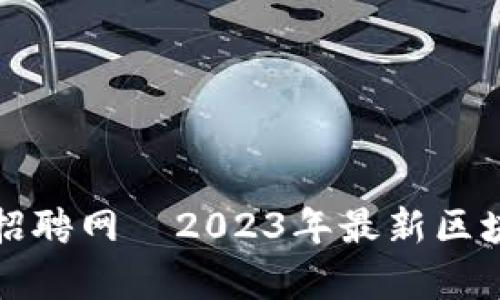 深圳骏鑫区块链招聘网—2023年最新区块链行业招聘动态