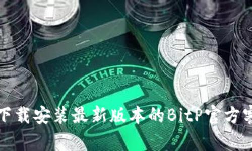 如何下载安装最新版本的BitP官方客户端