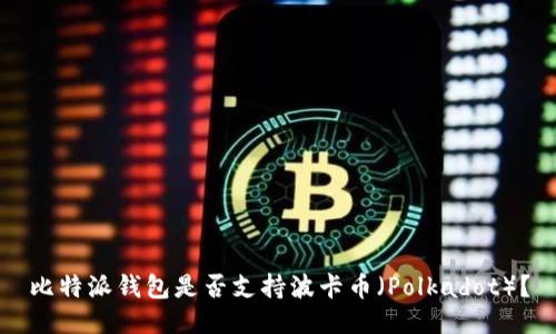 比特派钱包是否支持波卡币（Polkadot）？