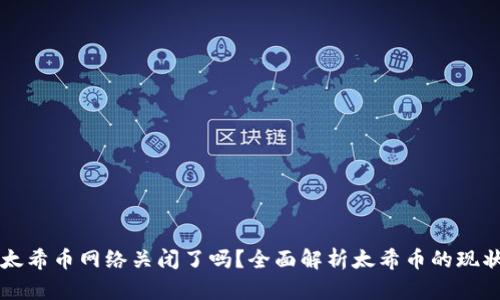 区块链太希币网络关闭了吗？全面解析太希币的现状与未来