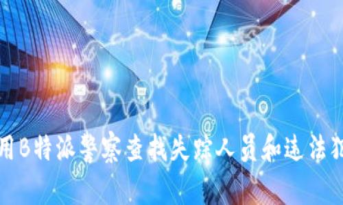 如何利用B特派警察查找失踪人员和违法犯罪线索