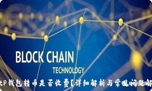   
BitP钱包转币是否收费？详细解析与常见问题解答
