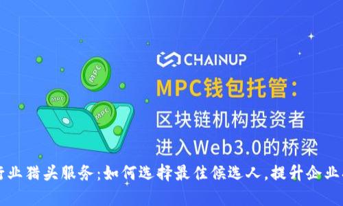 区块链行业猎头服务：如何选择最佳候选人，提升企业招聘效率