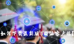 如何下载最新版B特派客户